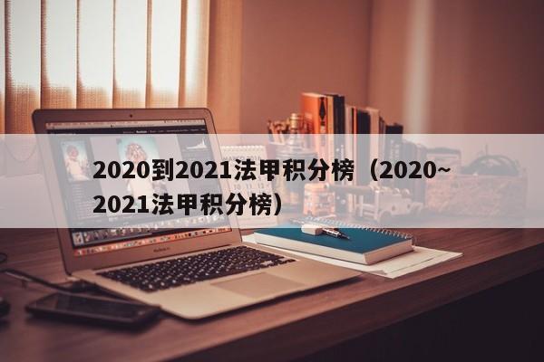 2020到2021法甲积分榜（2020~2021法甲积分榜）