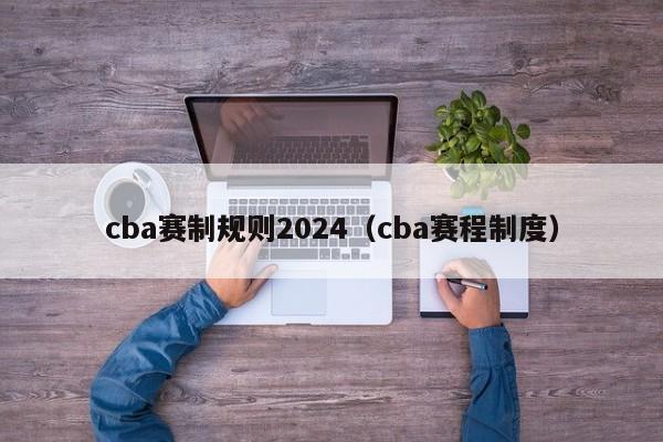 cba赛制规则2024（cba赛程制度）
