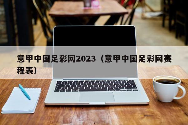 意甲中国足彩网2023（意甲中国足彩网赛程表）