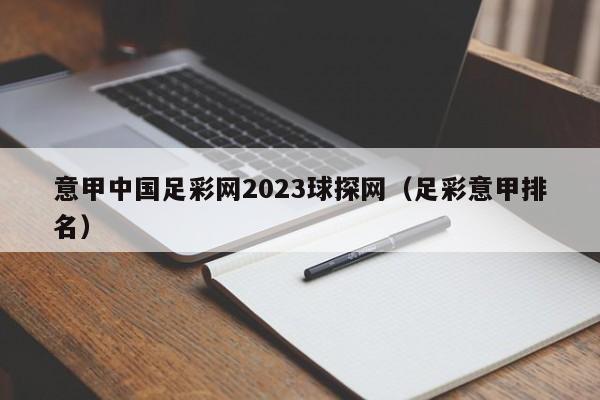意甲中国足彩网2023球探网（足彩意甲排名）
