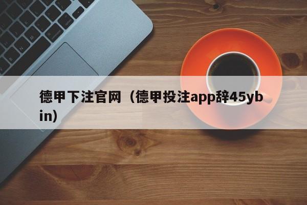德甲下注官网（德甲投注app辞45yb in）
