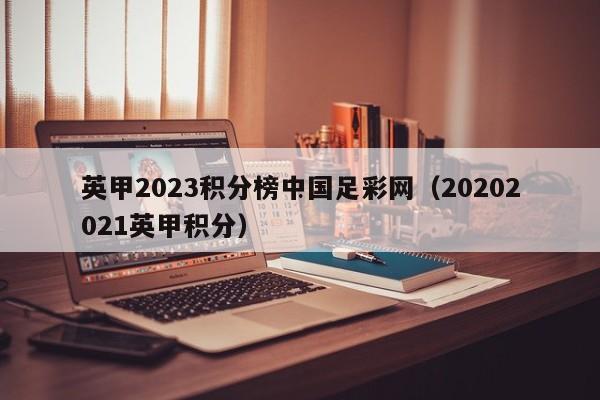 英甲2023积分榜中国足彩网（20202021英甲积分）