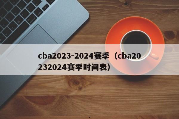 cba2023-2024赛季（cba20232024赛季时间表）