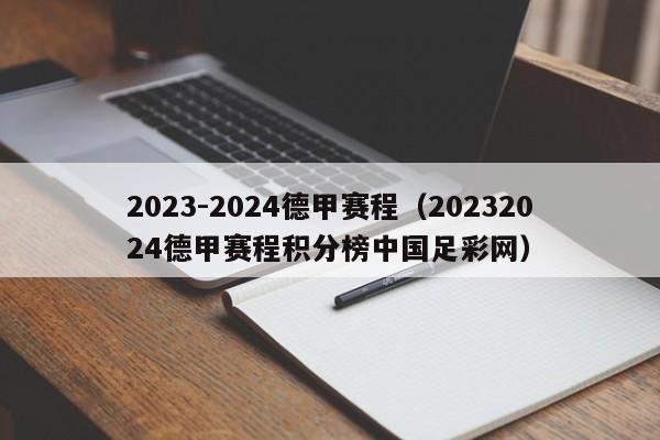 2023-2024德甲赛程（20232024德甲赛程积分榜中国足彩网）