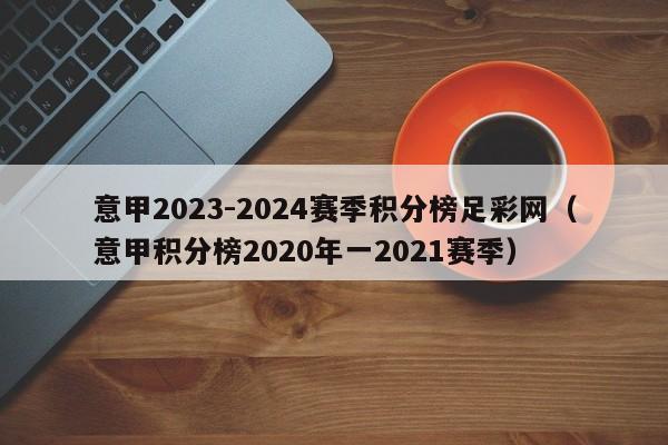 意甲2023-2024赛季积分榜足彩网（意甲积分榜2020年一2021赛季）