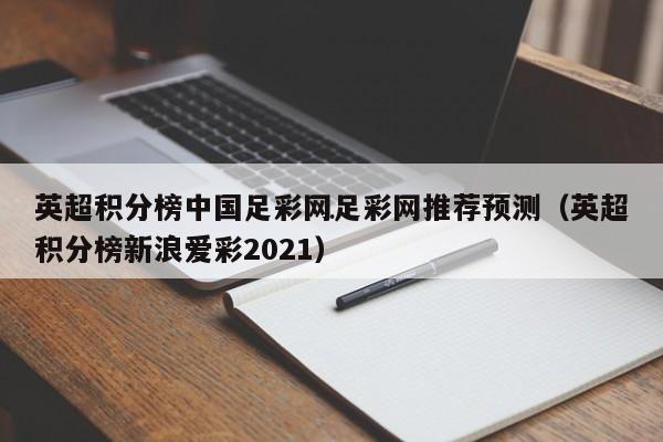 英超积分榜中国足彩网足彩网推荐预测（英超积分榜新浪爱彩2021）