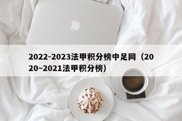2022-2023法甲积分榜中足网（2020~2021法甲积分榜）