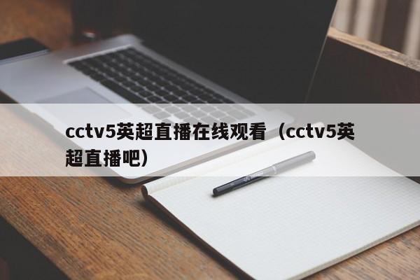 cctv5英超直播在线观看（cctv5英超直播吧）
