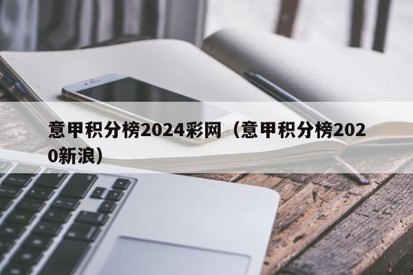 意甲积分榜2024彩网（意甲积分榜2020新浪）