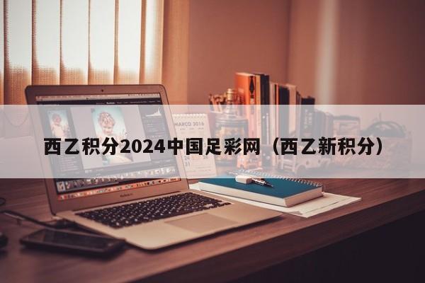 西乙积分2024中国足彩网（西乙新积分）