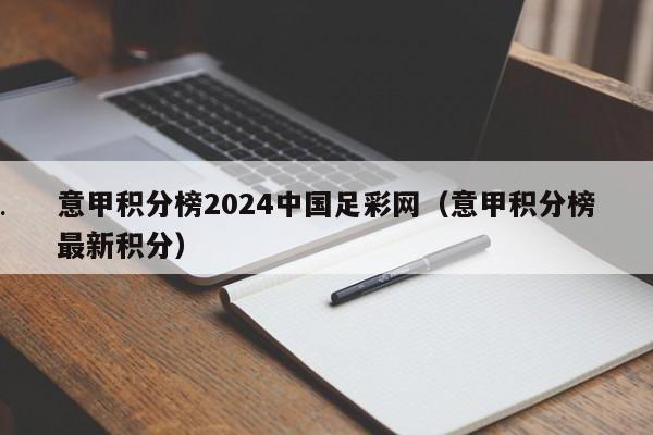 意甲积分榜2024中国足彩网（意甲积分榜最新积分）