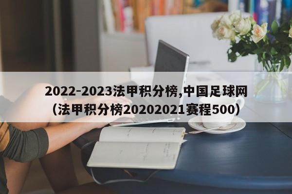 2022-2023法甲积分榜,中国足球网（法甲积分榜20202021赛程500）