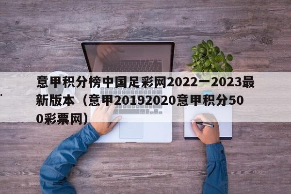 意甲积分榜中国足彩网2022一2023最新版本（意甲20192020意甲积分500彩票网）